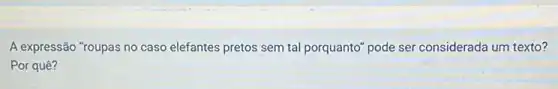 A expressão "roupas no caso elefantes pretos sem tal porquanto" pode ser considerada um texto?
Por quê?