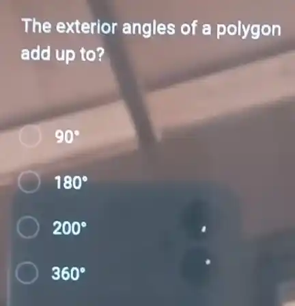 The exterior angles of a polygon
add up to?
90^circ 
180^circ 
200^circ 
360^circ