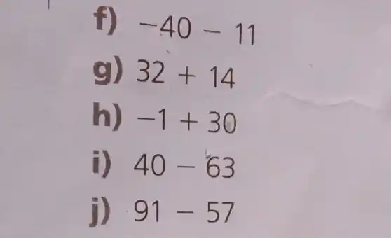 f) -40-11
32+14
h) -1+30
i) 40-63
91-57