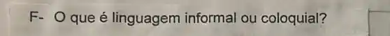 F- O que é linguagem informal ou coloquial?