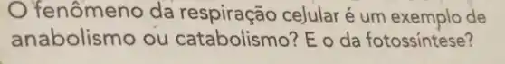 fenômeno da celular é um de
anabolismo ou catabolismo? E o da fotossíntese?