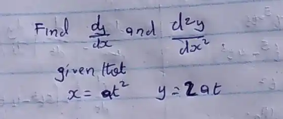 Find (d y)/(d x) and (d^2 y)/(d x^2) 
given that
[
x=a t^2 y=2 a t
]