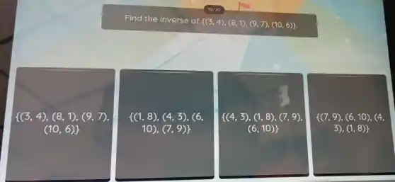 Find the inverse of
 (3,4),(8,1),(9,7),(10,6) 
{ (3,4),(8,1),(9,7)
(10,6)} 
{ (1,8),(4,3),(6,
10),(7,9)} 
{ (4,3),(1,8),(7,9),
(6,10)} 
{ (7,9),(6,10),(4,
3),(1,8)}