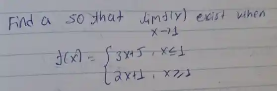 Find a so that lim _(x arrow 1)(x) exist when
[
f(x)={
3 x+5, & x leq 1 
2 x+1, & x geqslant 1
.
]