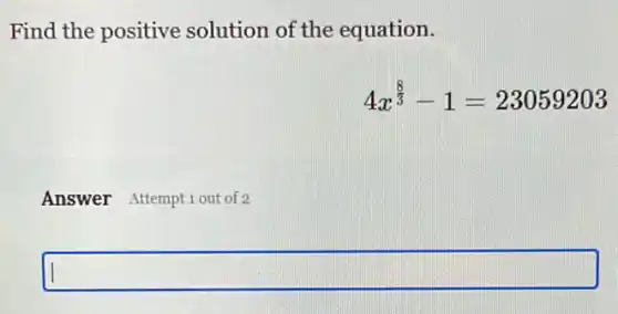 Find the positive solution of the equation.
4x^(8)/(3)-1=23059203
Answer Attemptiout of 2
square