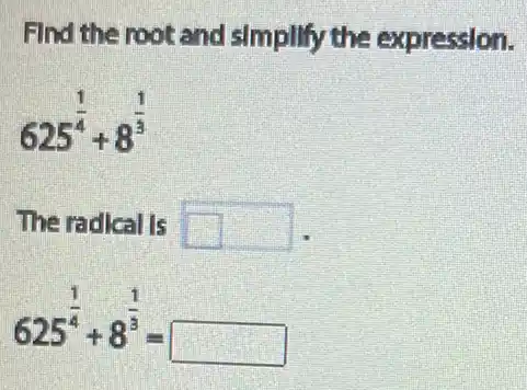 Find the root and sImpllfy the expression.
625^(1)/(4)+8^(1)/(3)
The radical Is square  square 
625^(1)/(4)+8^(1)/(3)=