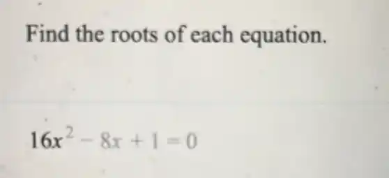 Find the roots of each equation.
16x^2-8x+1=0