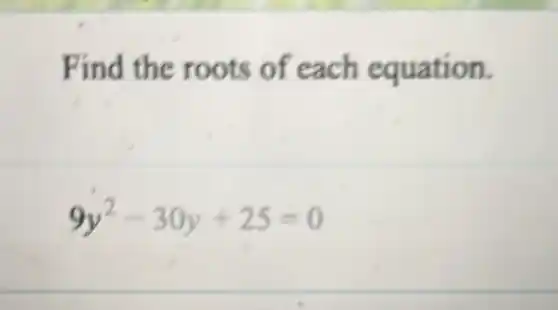 Find the roots of each equation.
9y^2-30y+25=0