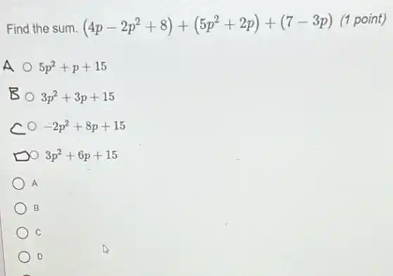 Find the sum. (4p-2p^2+8)+(5p^2+2p)+(7-3p)
(1 point)
A 5p^2+p+15
B 3p^2+3p+15
c -2p^2+8p+15
3p^2+6p+15
A
B
C
D