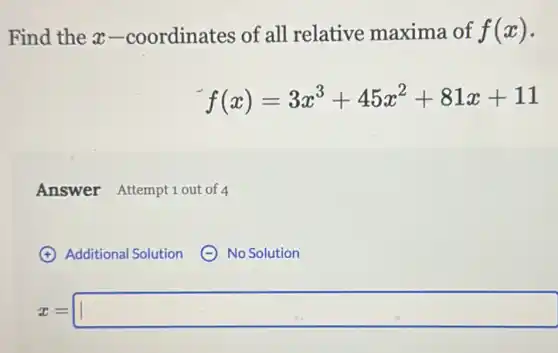 Find the x -coordinates of all relative maxima of f(x) -
f(x)=3x^3+45x^2+81x+11
Answer Attempt 1 out of 4
x=