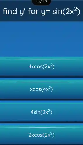 find y' for y=sin(2x^2)
4xcos(2x^2)
xcos(4x^2)
4sin(2x^2)
2xcos(2x^2)