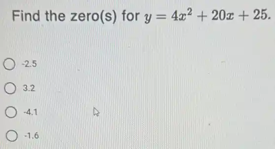 Find the zero(s) for y=4x^2+20x+25
-2.5
3.2
-4.1
-1.6