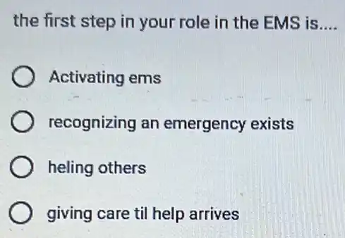 the first step in your role in the EMS is __
Activating ems
recognizing an emergency exists
heling others
giving care til help arrives