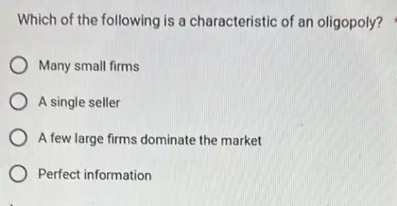 Which of the following is a characteristic of an oligopoly?
Many small firms
A single seller
A few large firms dominate the market
Perfect information