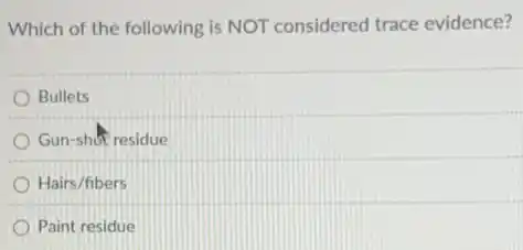 Which of the following is NOT considered trace evidence?
Bullets
Gun-shot residue
Hairs/fibers
Paint residue