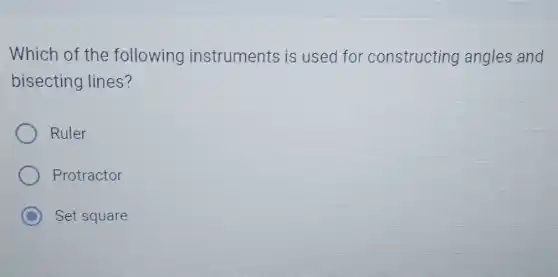 Which of the following instruments is used for constructing angles and
bisecting lines?
Ruler
Protractor
C Set square