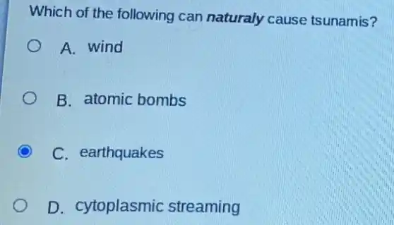 Which of the following can naturaly cause tsunamis?
A. wind
B. atomic bombs
C. earthquakes
D. cytoplasmic streaming