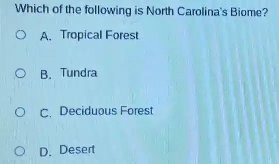 Which of the following is North Carolina's Biome?
A. Tropical Forest
B. Tundra
C. Deciduous Forest
D. Desert