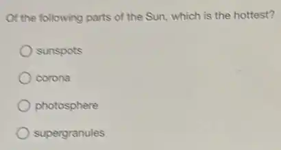 Of the following parts of the Sun, which is the hottest?
sunspots
corona
photosphere
supergranules