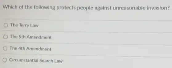 Which of the following protects people against unreasonable invasion?
The Terry Law
The 5th Amendment
The 4th Amendment
Circumstantial Search Law