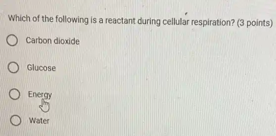 Which of the following is a reactant during cellular respiration? (3 points)
Carbon dioxide
Glucose
Energy
Water