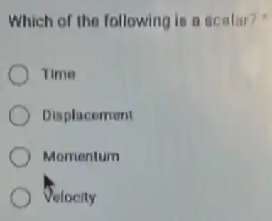 Which of the following is a scalar?
Time
Displacement
Momentum
Velocity