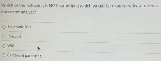 Which of the following is NOT something which would be examined by a forensic
document analyst?
Electronic files
Passport
Will
Cardboard packaging