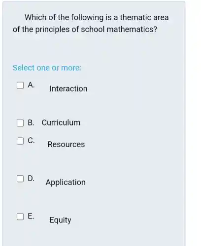 Which of the following is a thematic area
of the principles of school mathematics?
Select one or more:
LA Interaction
B . Curriculum
C - Resources
D Application
LE Equity