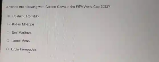 Which of the following won Golden Glove at the FIFA World Cup 2022?
C Cristiano Ronaldo
Kylian Mbappe
Emi Martinez
Lionel Messi
Enzo Fernandez