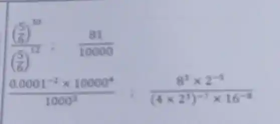 ((frac (5)/(6))^10)(((5)/(6))^12)=(81)/(10000)
(0.0001^-2times 10000^8)/(1000^3):(8^3times 2^-5)/((4times 2^3))^(-7times 16^-9)