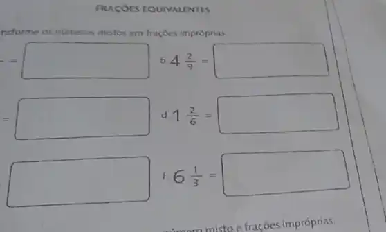 FRACOES EQUIVALENTES
nstorme nümeros mistos em frações impróprias
= b 4(2)/(9)=
= d 1(2)/(6)=
6(1)/(3)=