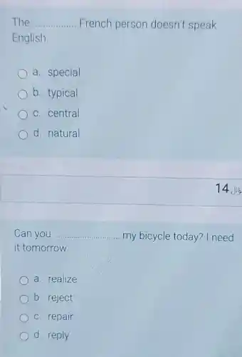 The __ French person doesn't speak
English.
a. special
b. typical
c. central
d. natural
Can you __ my bicycle today? I need
it tomorrow.
a. realize
b. reject
c. repair
d. reply
14.ji