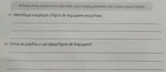 A frota teve o percurso alterado, pois habitualmente não fazem esse trajeto.
a) Identifique e explique a figura de linguagem nessa Frase.
__
b) Comose justifica o uso dessa figura de linguagem?
__