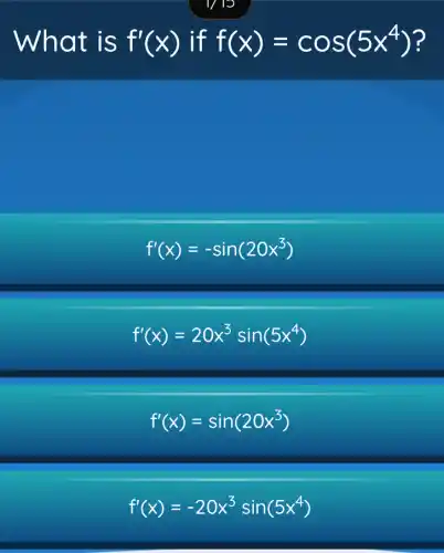 What is f'(x) if f(x)=cos(5x^4)
f'(x)=-sin(20x^3)
f'(x)=20x^3sin(5x^4)
f'(x)=sin(20x^3)