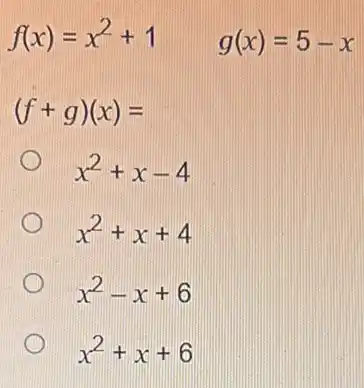 f(x)=x^2+1
g(x)=5-x
(f+g)(x)=
x^2+x-4
x^2+x+4
x2-x+6
x^2+x+6