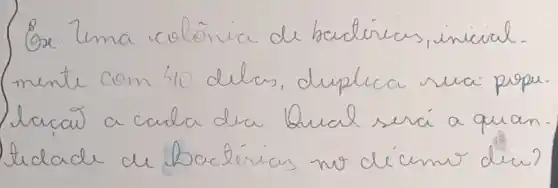 (Ga: Lma colônia de bactéries, inicial. mente com 40 delas, duplica sua propu lacail a cada dia lual será a quan tidade de bactérias no dicimo dieu?