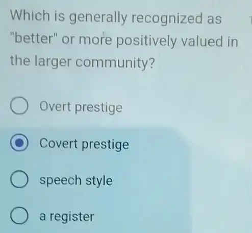 Which is generally recognized as
"better" or more positively valued in
the larger community?
Overt prestige
D Covert prestige
speech style
a register