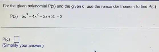 For the given polynomial P(x) and the given c , use the remainder theorem to find P(c)
P(x)=5x^3-4x^2-3x+3;-3
P(c)=
(Simplify your answer.)