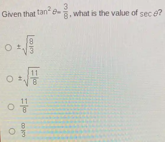 Given that
tan^2Theta =(3)/(8) , what is the value of secTheta  ?
pm sqrt ((8)/(3))
pm sqrt ((11)/(8))
(11)/(8)
(8)/(3)