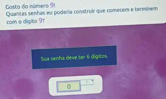 Gosto do número 9!
Quantas senhas eu poderia construir que comecem e terminem
com o dígito 9?
Sua senha deve ter 6 digitos.
?
0