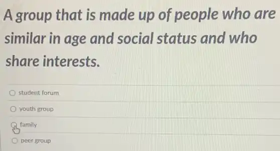A group tha t is ma de o are
similar in ag e and soc (1)
share interests.
student forum
youth group
family
peer group