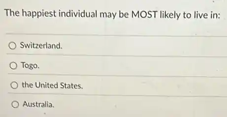 The happiest individual may be MOST likely to live in:
Switzerland.
Togo.
the United States.
Australia.