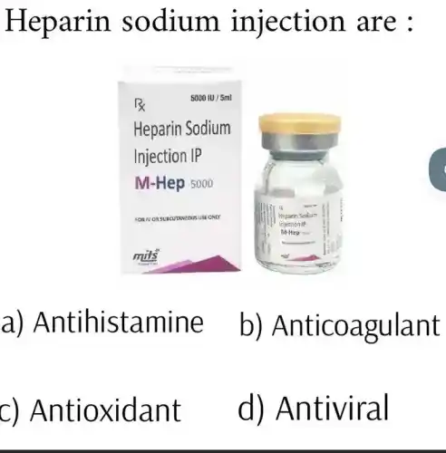 Heparin sodium injection are :
a)Antihistamine b)Anticoagulant
d) Antiviral
C)Antioxidant