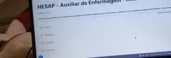 HESAP - Auxiliar de Enfermager em
que destrisi micro-organismos patogénices na forma vegetativa por melos fisicos e quimicos, com exceção
dos esporos bacterianos Trata-se d
Resposta obrigato
Limpes
Degermaclo