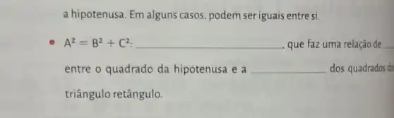 a hipotenusa. Em alguns casos, podem seriguais entre si.
A^2=B^2+C^2 __ que faz uma relação de __
entre o quadrado da hipotenusa e a __ dos quadrados do
triângulo retângulo.