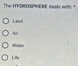 The HYDROSPHERE deals with;
Land
Air
Water
Life