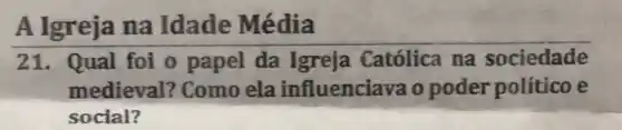 A Igreja na Idade Média
21. Qual foi 0 papel da Igreja Católica na sociedade
medieval? Como ela influenciava o poder político e
social?