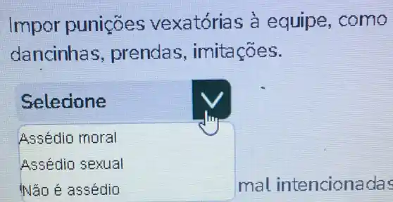 Impor punicōes vexatórias a equipe como
dancinhas , prendas , imitações.
Selecione
Assédio moral
Assédio sexual
INǎn é assédio	mal intenciona das