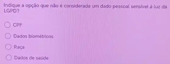 Indique a opção que não é considerada um dado pessoal sensivel à luz da
LGPD?
CPF
Dados biométricos
Raça
Dados de saúde