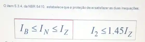 item 53.4, da NB R 5410 estabelece que a proteção deve satisfazer as duas inequações:
I_(B)leqslant I_(N)leqslant I_(Z)
I_(2)leqslant 1.45I_(Z)